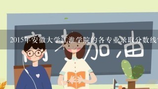 2015年安徽大学江淮学院的各专业录取分数线？