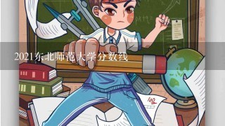 2021东北师范大学分数线