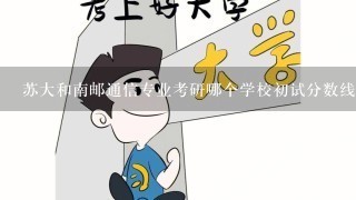 苏大和南邮通信专业考研哪个学校初试分数线高1点？