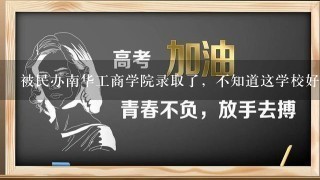 被民办南华工商学院录取了，不知道这学校好不好?毕业后就业情况如何?