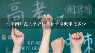 被湖南师范大学农村单招录取概率是多少