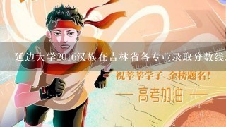 延边大学2016汉族在吉林省各专业录取分数线录取分数线