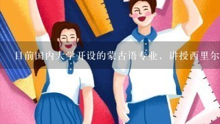 目前国内大学开设的蒙古语专业，讲授西里尔蒙古语还是回鹘式蒙古语（老蒙文）？