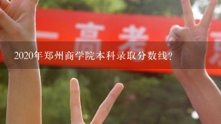 2020年郑州商学院本科录取分数线？