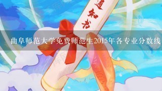 曲阜师范大学免费师范生2015年各专业分数线