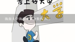 海南大学海南录取分数线2022