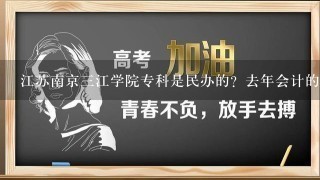 江苏南京3江学院专科是民办的？去年会计的分数线最低是多少啊？