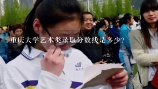 重庆大学艺术类录取分数线是多少？