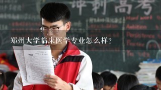 郑州大学临床医学专业怎么样？