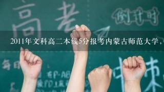 2011年文科高2本线5分报考内蒙古师范大学，录取的可能性大么？内师大的2本专业有什么？