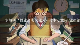 求教2015福建高考文化337 美术专业190能报福州厦门哪些大专