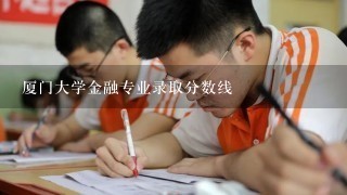 厦门大学金融专业录取分数线