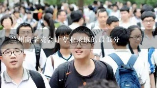 兰州商学院会计专业录取的最低分