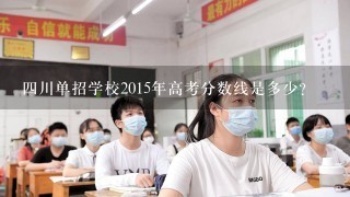 4川单招学校2015年高考分数线是多少？