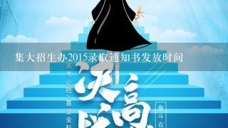 集大招生办2015录取通知书发放时间