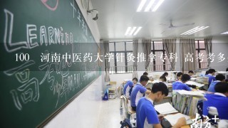 100 河南中医药大学针灸推拿专科 高考考多少分能上啊？