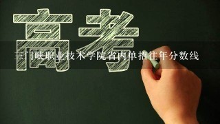 3门峡职业技术学院省内单招往年分数线