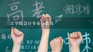 3江学院会计专业分数线