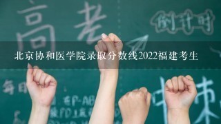 北京协和医学院录取分数线2022福建考生