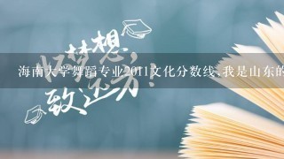 海南大学舞蹈专业2011文化分数线,我是山东的