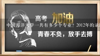 中国海洋大学1共有多少个专业? 2012年的录取分数线是多少?