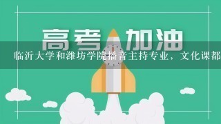 临沂大学和潍坊学院播音主持专业，文化课都需要多少分？