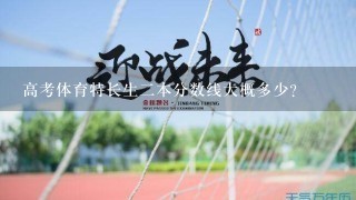 高考体育特长生2本分数线大概多少？