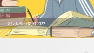 长沙大学分数线2022