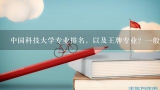 中国科技大学专业排名，以及王牌专业？1般比录取线高多少才能真上最好专业？谢谢！请详细点！谢谢啦！