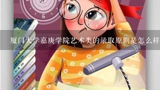 厦门大学嘉庚学院艺术类的录取原则是怎么样的