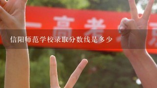 信阳师范学校录取分数线是多少