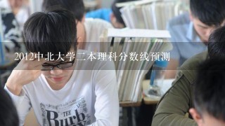 2012中北大学2本理科分数线预测