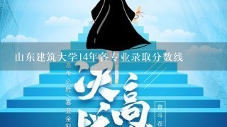 山东建筑大学14年各专业录取分数线