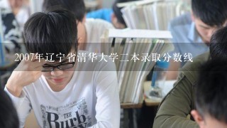 2007年辽宁省清华大学2本录取分数线