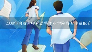 2008年内蒙古呼和浩特职业学院各专业录取分数线