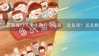 我被厦门大学生物科学录取，是复读？还是修双学位？还是转专业？该怎么办？双学位辅修的难度大吗？