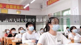 山西大同大学的专业录取方法