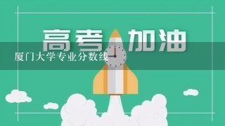 厦门大学专业分数线