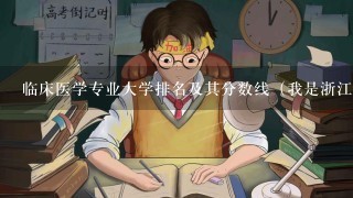 临床医学专业大学排名及其分数线（我是浙江的）