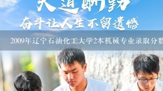 2009年辽宁石油化工大学2本机械专业录取分数