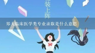 郑大临床医学类专业录取是什么意思