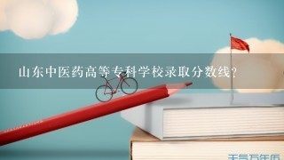 山东中医药高等专科学校录取分数线？