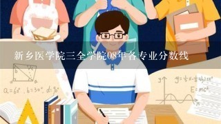 新乡医学院3全学院08年各专业分数线