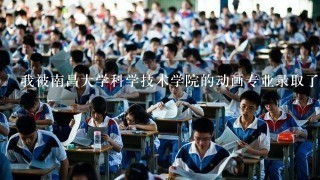 我被南昌大学科学技术学院的动画专业录取了，我想知道这学校的动画专业好不好、学风怎么样