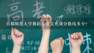 首都师范大学舞蹈专业文化课分数线多少？