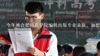 今年被合肥师范学院编辑出版专业录取，如想转到英语专业可以吗?要考试的话内容又是什么?