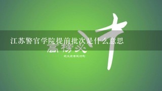 江苏警官学院提前批次是什么意思