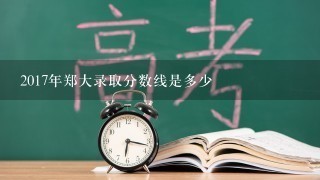 2017年郑大录取分数线是多少