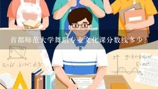 首都师范大学舞蹈专业文化课分数线多少？