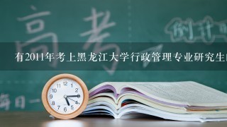 有2011年考上黑龙江大学行政管理专业研究生的师哥师姐来帮1下忙？